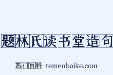 题林氏读书堂造句是什么意思的图片